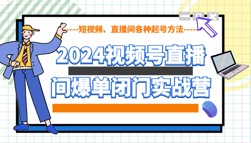 2024视频号直播间爆单闭门实战营，教你如何做视频号，短视频、直播间各种起号方法-轻创副业圈