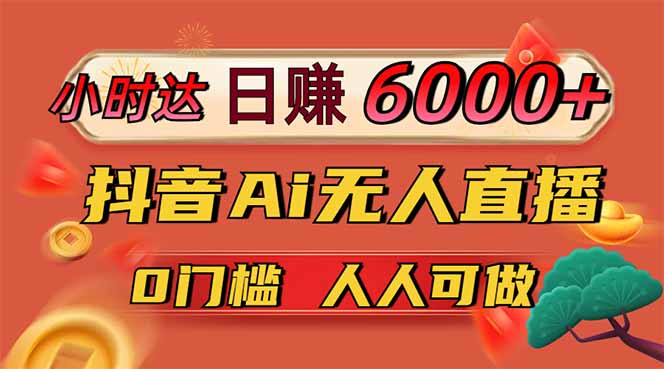 日赚6000+！抖音Ai无人直播躺赚新风口，0门槛吃官方亿级流量！-轻创副业圈