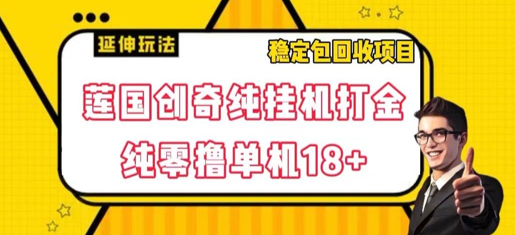 莲国创奇纯挂机打金，纯零撸单机18+，稳定包回收项目【揭秘】-轻创副业圈