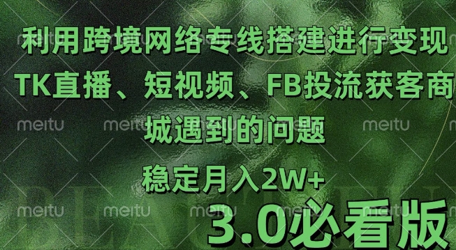 利用跨境电商网络及搭建TK直播、短视频、FB投流获客以及商城遇到的问题进行变现3.0必看版【揭秘】-轻创副业圈