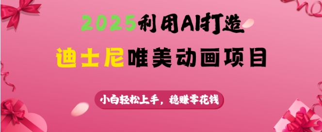 2025利用AI打造迪士尼唯美动画项目，小白轻松上手，稳挣零花钱-轻创副业圈