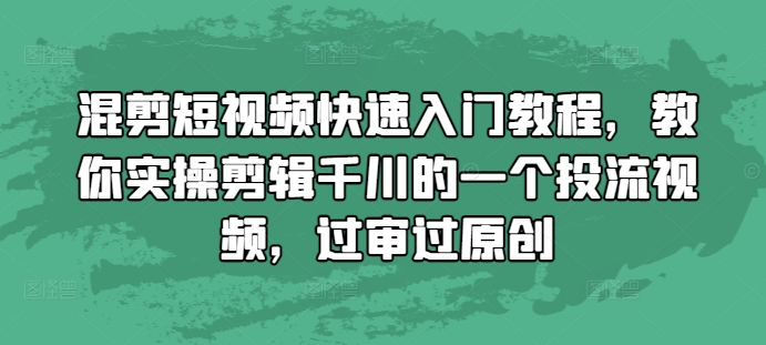 混剪短视频快速入门教程，教你实操剪辑千川的一个投流视频，过审过原创-轻创副业圈