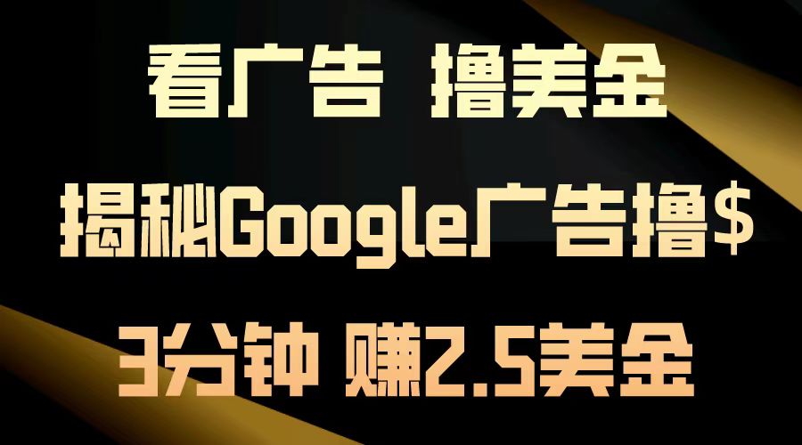看广告，撸美金！3分钟赚2.5美金！日入200美金不是梦！揭秘Google广告…-轻创副业圈