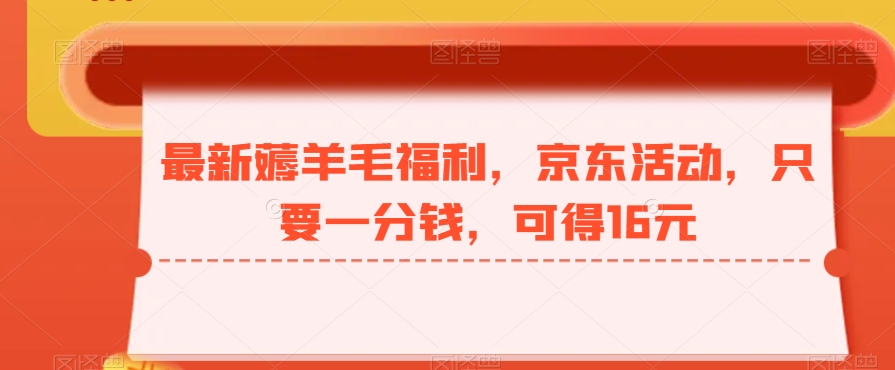 最新薅羊毛福利，京东活动，只要一分钱，可得16元-轻创副业圈