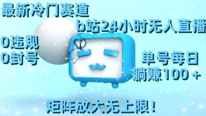 最新冷门赛道，b站24小时无人直播，0违规0封号，单号每日躺赚100＋，矩阵放大无上限【揭秘】-轻创副业圈