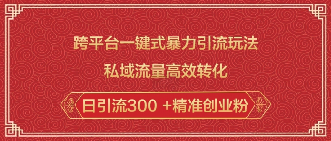 跨平台一键式暴力引流玩法，私域流量高效转化日引流300 +精准创业粉-轻创副业圈