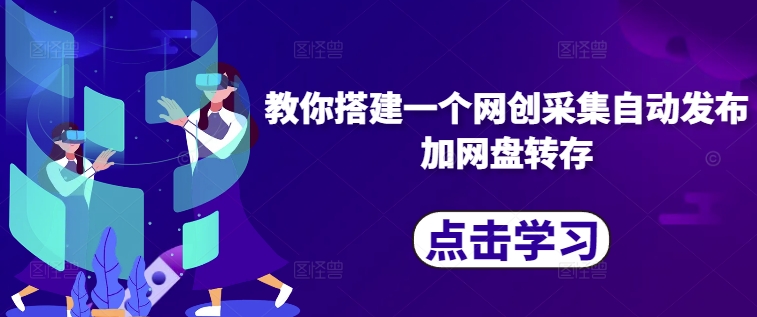 教你搭建一个网创采集自动发布加网盘转存-轻创副业圈