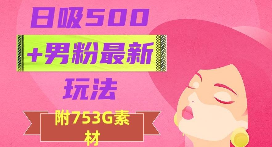 日吸500+男粉最新玩法，从作品制作到如何引流及后端变现，保姆级教程【揭秘】-轻创副业圈