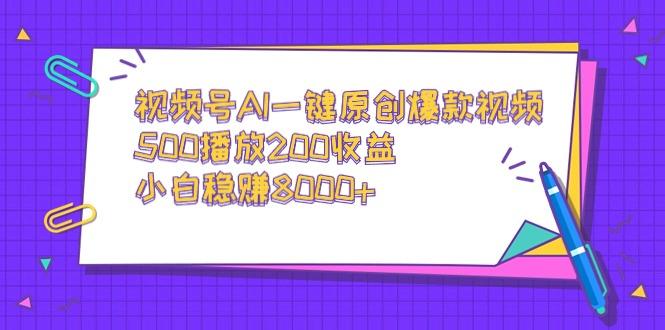 视频号AI一键原创爆款视频，500播放200收益，小白稳赚8000+-轻创副业圈