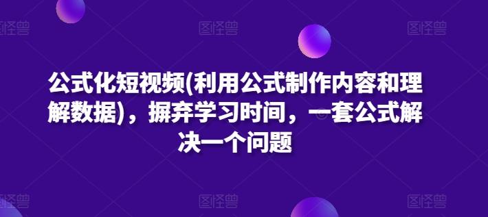 公式化短视频(利用公式制作内容和理解数据)，摒弃学习时间，一套公式解决一个问题-轻创副业圈