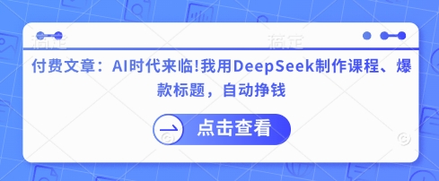付费文章：AI时代来临！我用DeepSeek制作课程、爆款标题，自动挣钱-轻创副业圈