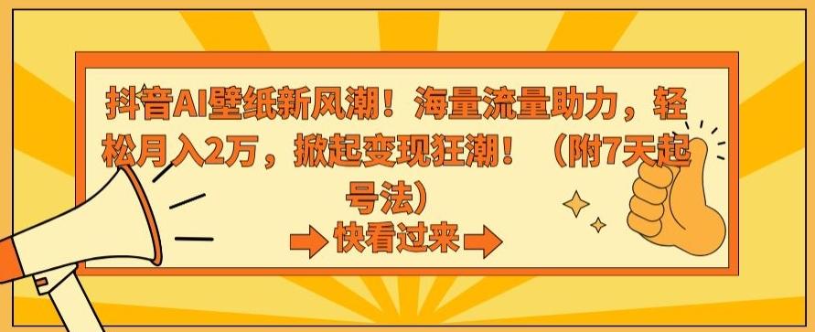 抖音AI壁纸新风潮！海量流量助力，轻松月入2万，掀起变现狂潮【揭秘】-轻创副业圈