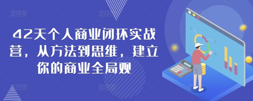 42天个人商业闭环实战营，从方法到思维，建立你的商业全局观-轻创副业圈