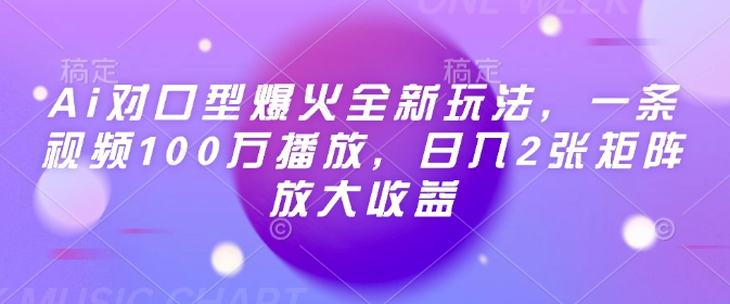 Ai对口型爆火全新玩法，一条视频100万播放，日入2张矩阵放大收益-轻创副业圈