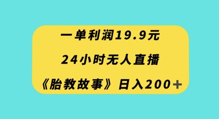 一单利润19.9，24小时无人直播胎教故事，每天轻松200+【揭秘】-轻创副业圈