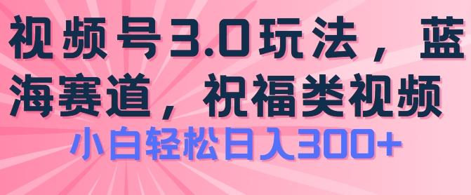 2024视频号蓝海项目，祝福类玩法3.0，操作简单易上手，日入300+【揭秘】-轻创副业圈
