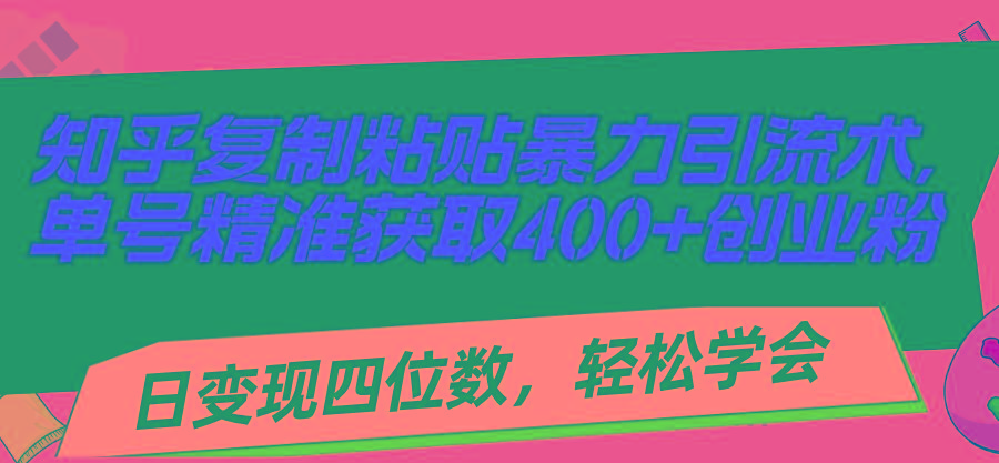 知乎复制粘贴暴力引流术，单号精准获取400+创业粉，日变现四位数，轻松…-轻创副业圈