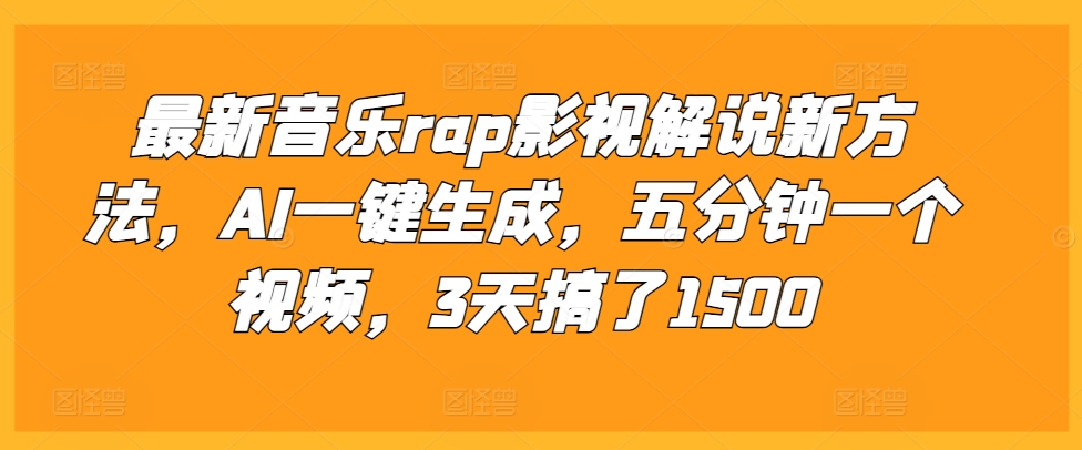 最新音乐rap影视解说新方法，AI一键生成，五分钟一个视频，3天搞了1500【揭秘】-轻创副业圈