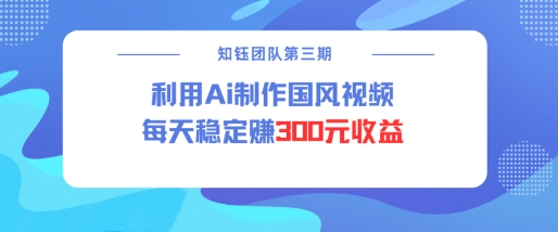 视频号ai国风视频创作者分成计划每天稳定300元收益-轻创副业圈