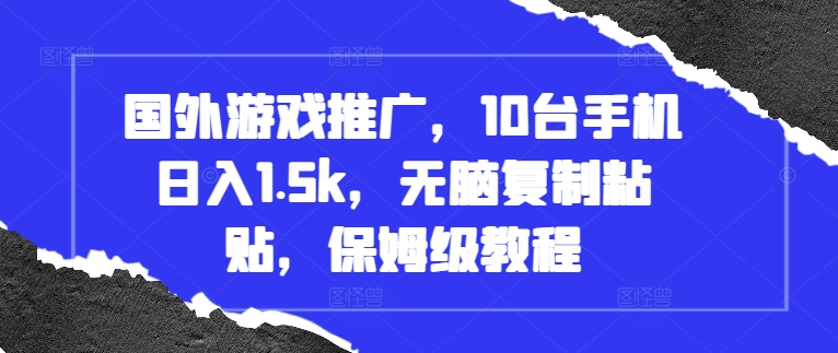 国外游戏推广，10台手机日入1.5k，无脑复制粘贴，保姆级教程【揭秘】-轻创副业圈