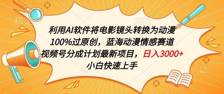 利用AI将电影镜头转换为动漫100%过原创，蓝海动漫情感赛道，视频号分成计划最新项目【揭秘】-轻创副业圈