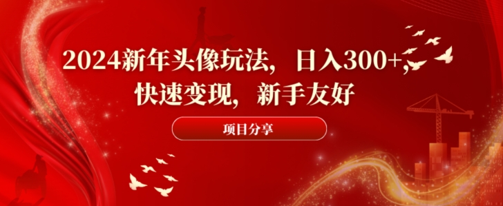 2024新年头像玩法，日入300+，快速变现，新手友好【揭秘】-轻创副业圈