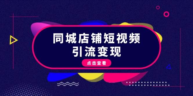 同城店铺短视频引流变现：掌握抖音平台规则，打造爆款内容，实现流量变现-轻创副业圈