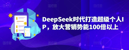 DeepSeek时代打造超级个人IP，放大营销势能100倍以上-轻创副业圈