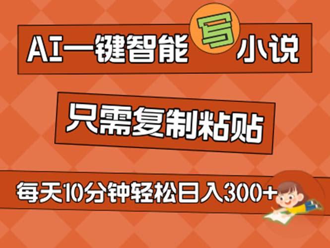 AI一键智能写小说，无脑复制粘贴，小白也能成为小说家 不用推文日入200+-轻创副业圈
