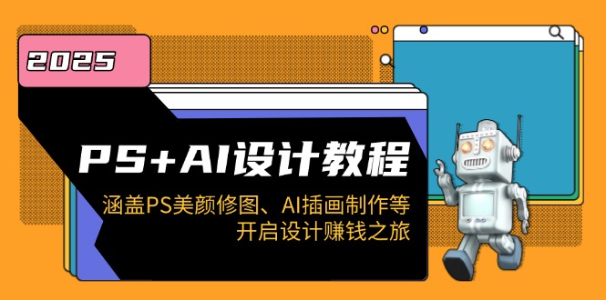 PS+AI设计教程：涵盖PS美颜修图、AI插画制作等，开启设计赚钱之旅-轻创副业圈