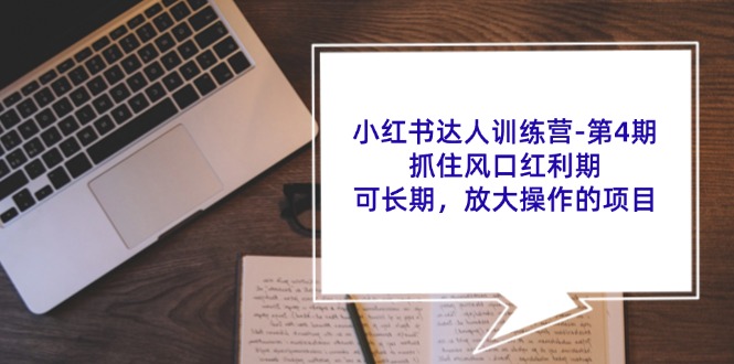 小红书达人训练营第4期：抓住风口红利期，可长期，放大操作的项目-轻创副业圈