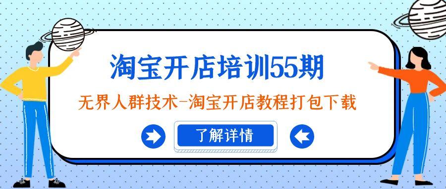 淘宝开店培训55期：无界人群技术-淘宝开店教程打包下载-轻创副业圈