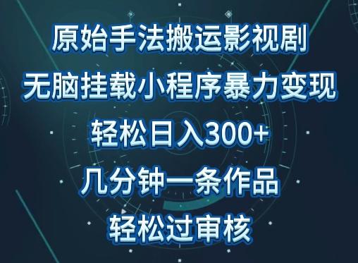 原始手法影视搬运，无脑搬运影视剧，单日收入300+，操作简单，几分钟生成一条视频，轻松过审核【揭秘】-轻创副业圈