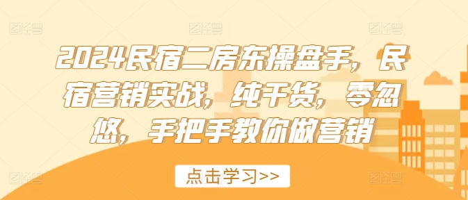 2024民宿二房东操盘手，民宿营销实战，纯干货，零忽悠，手把手教你做营销-轻创副业圈
