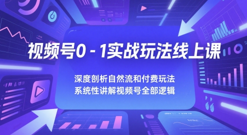 视频号0-1实战玩法线上课，深度剖析自然流和付费玩法，统性讲解视频号全部逻辑-轻创副业圈