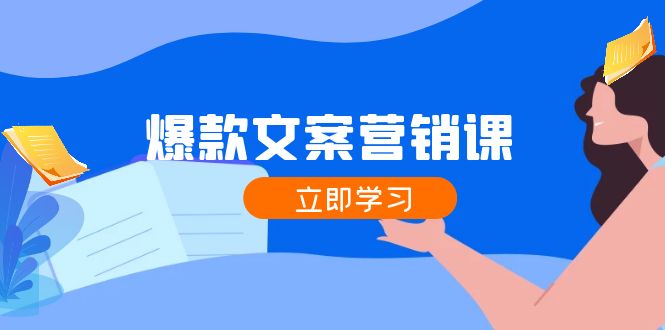 爆款文案营销课：公域转私域，涨粉成交一网打尽，各行业人士必备-轻创副业圈