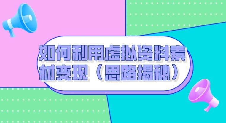 如何利用虚拟资料素材变现（思路揭秘）-轻创副业圈