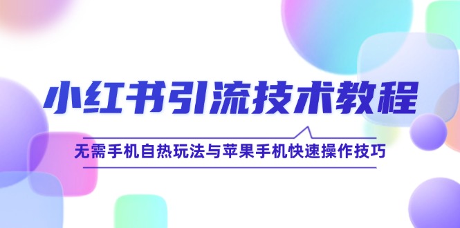 小红书引流技术教程：无需手机自热玩法与苹果手机快速操作技巧-轻创副业圈