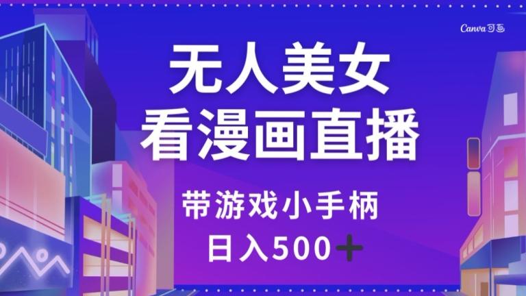 无人美女看漫画直播，带游戏小手柄，日入500+【揭秘】-轻创副业圈