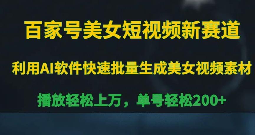 百家号美女短视频新赛道，播放轻松上万，单号轻松200+【揭秘】-轻创副业圈