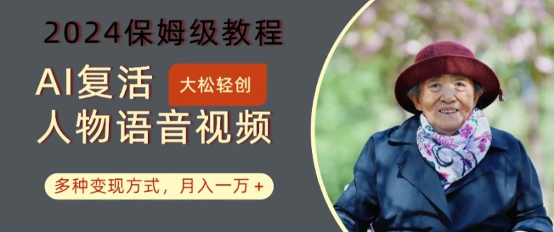 AI复活人物讲话视频：2024保姆级教程，多种变现方式，月入一万+【揭秘】-轻创副业圈