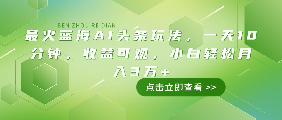 最火蓝海AI头条玩法，一天10分钟，收益可观，小白轻松月入3万+-轻创副业圈