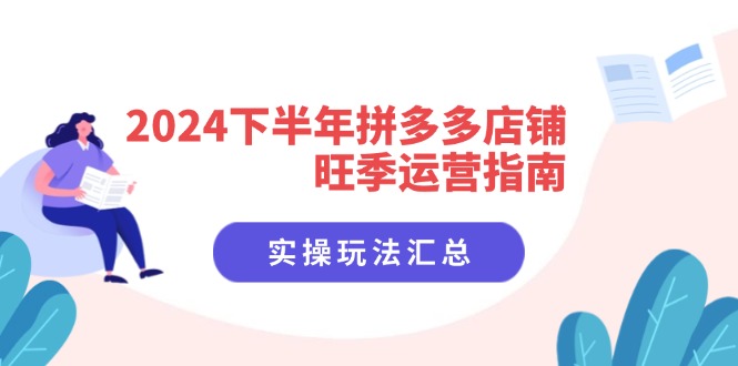 2024下半年拼多多店铺旺季运营指南：实操玩法汇总(8节课-轻创副业圈