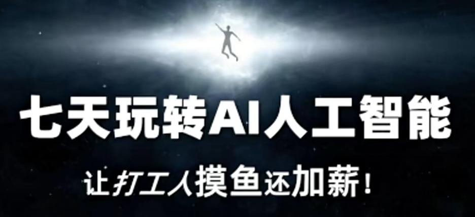 七天玩转AI人工智能，让打工人摸鱼还加薪！-轻创副业圈