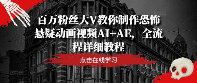 百万粉丝大V教你制作恐怖悬疑动画视频AI+AE，全流程详细教程-轻创副业圈