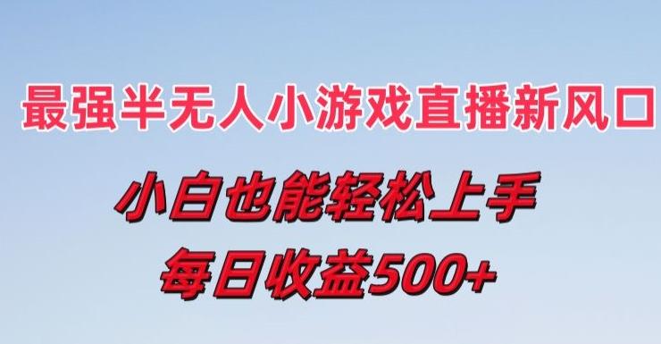 最强半无人直播小游戏新风口，小白也能轻松上手，每日收益5张【揭秘】-轻创副业圈
