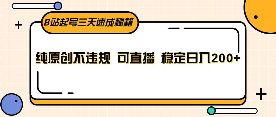 B站起号三天速成秘籍，纯原创不违规 可直播 稳定日入200+-轻创副业圈