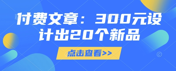 付费文章：300元设计出20个新品-轻创副业圈