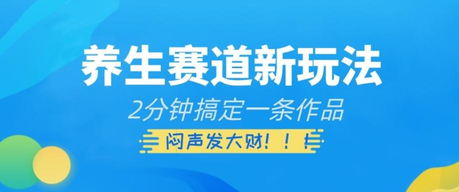 养生赛道新玩法，2分钟搞定一条作品，闷声发大财【揭秘】-轻创副业圈