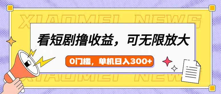 看短剧领收益，可矩阵无限放大，单机日收益300+，新手小白轻松上手-轻创副业圈